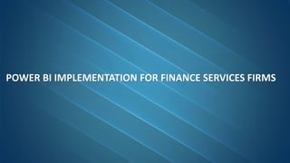 POWER BI IMPLEMENTATION FOR FINANCE SERVICES FIRMS
 