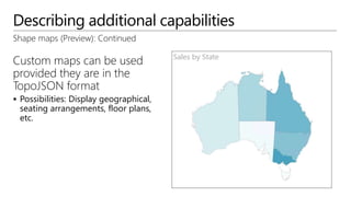 Describing additional capabilities
Shape maps (Preview): Continued
Custom maps can be used
provided they are in the
TopoJSON format
 Possibilities: Display geographical,
seating arrangements, floor plans,
etc.
 