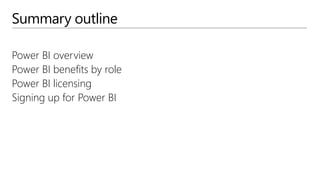 Summary outline
Power BI overview
Power BI benefits by role
Power BI licensing
Signing up for Power BI
 