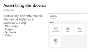 Assembling dashboards
Additionally, non data-related
tiles can be added to a
dashboard, using
 Web content
 Images
 Text boxes
 Videos
Continued
 