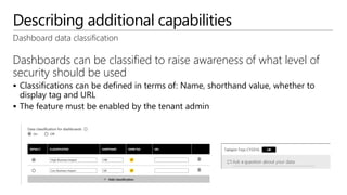 Describing additional capabilities
Dashboard data classification
Dashboards can be classified to raise awareness of what level of
security should be used
 Classifications can be defined in terms of: Name, shorthand value, whether to
display tag and URL
 The feature must be enabled by the tenant admin
 