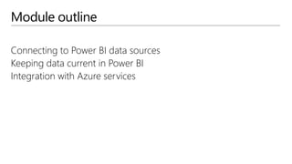 Module outline
Connecting to Power BI data sources
Keeping data current in Power BI
Integration with Azure services
 