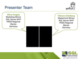 Presenter Team
Tillmann Eitelberg
Mastermind Minion
SQL Server MVP
PASS Regional
Mentor
Germany
Oliver Engels
Marketing Mi...