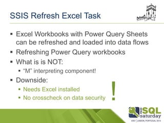 SSIS Refresh Excel Task
§  Excel Workbooks with Power Query Sheets
can be refreshed and loaded into data flows
§  Refres...