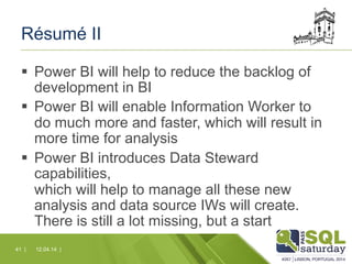 Résumé II
§  Power BI will help to reduce the backlog of
development in BI
§  Power BI will enable Information Worker to...