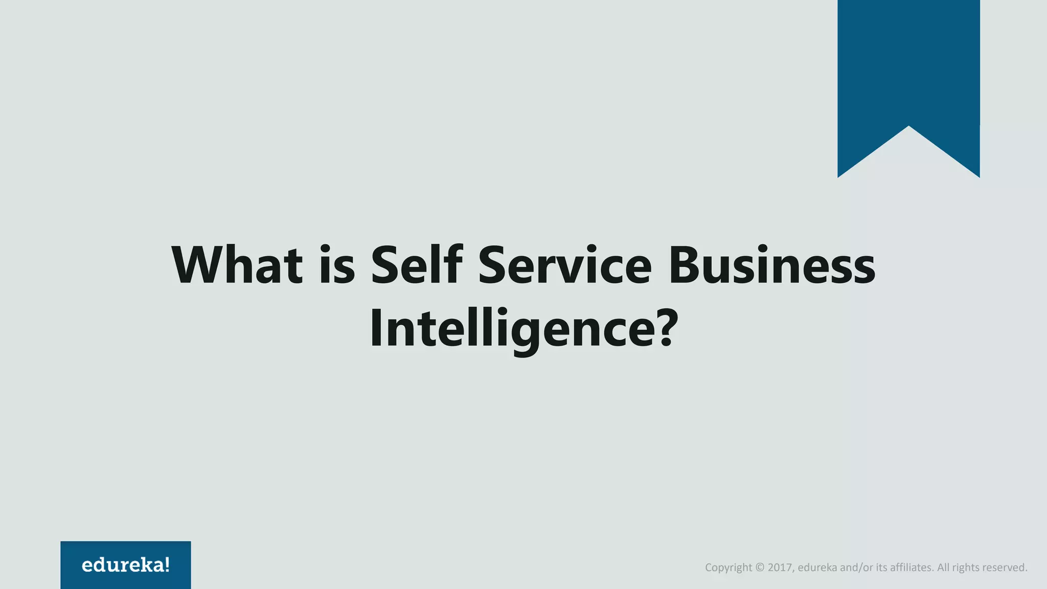 Copyright © 2017, edureka and/or its affiliates. All rights reserved.
What is Self Service Business
Intelligence?
 