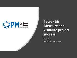 Power BI:
Measure and
visualize project
success
Fisnik Doko
Microsoft Certified Trainer
 