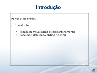 6
Introdução
Power BI na Prática
• Introdução
• Focada na visualização e compartilhamento
• Foco mais detalhado obtido no Excel
 