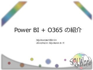 Power BI + O365 の紹介
SQLWorld★大阪#24
2014/06/21 SQLWorld お だ
 