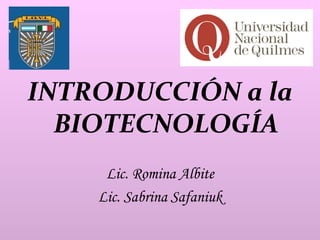 INTRODUCCIÓN a la
  BIOTECNOLOGÍA
     Lic. Romina Albite
    Lic. Sabrina Safaniuk
 