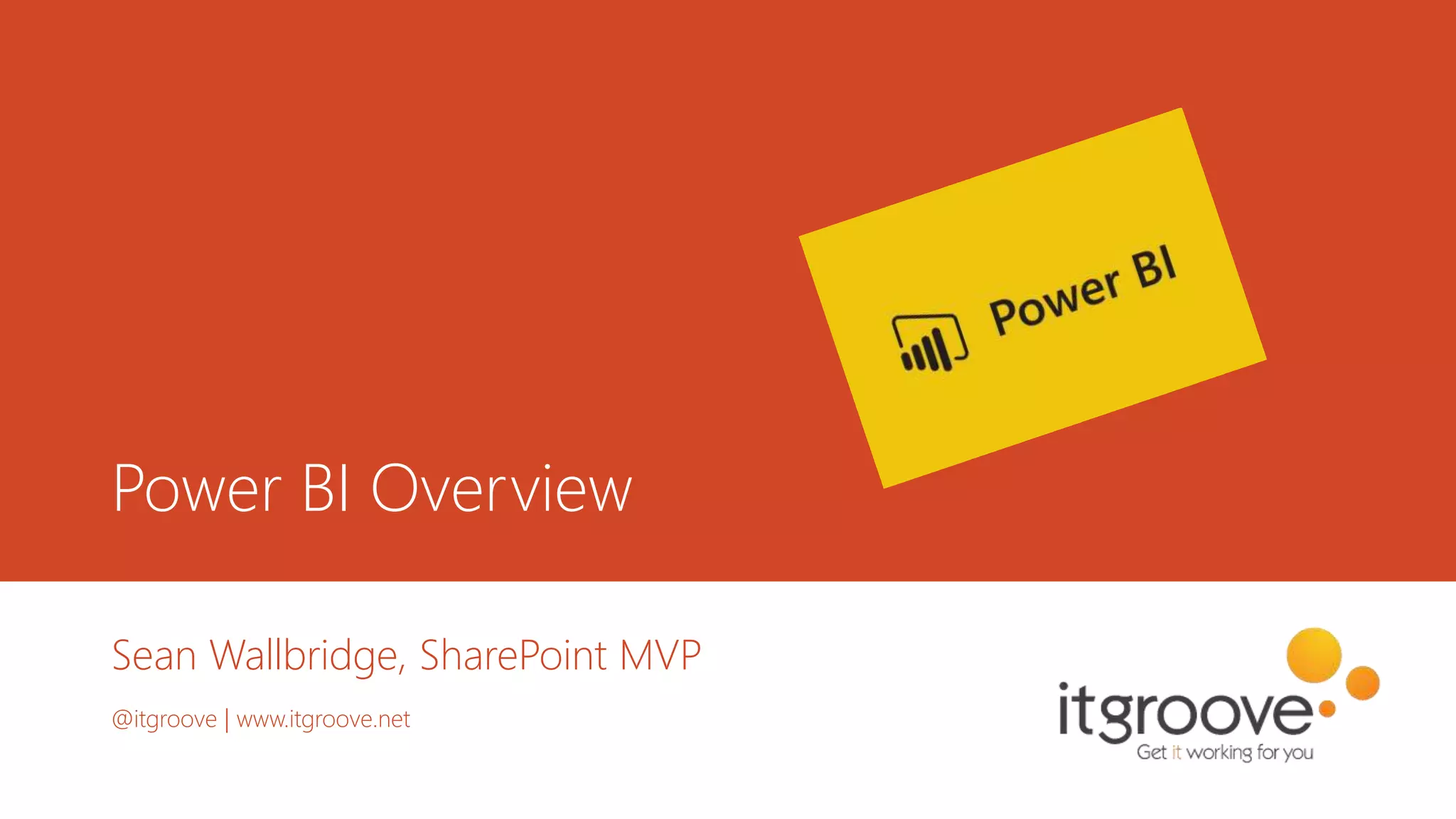 Power BI Overview
Sean Wallbridge, SharePoint MVP
@itgroove | www.itgroove.net