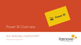 Power BI Overview
Sean Wallbridge, SharePoint MVP
@itgroove | www.itgroove.net
 