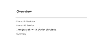 Overview
Power Bi Desktop
Power BI Service
Integration With Other Services
Summary
 