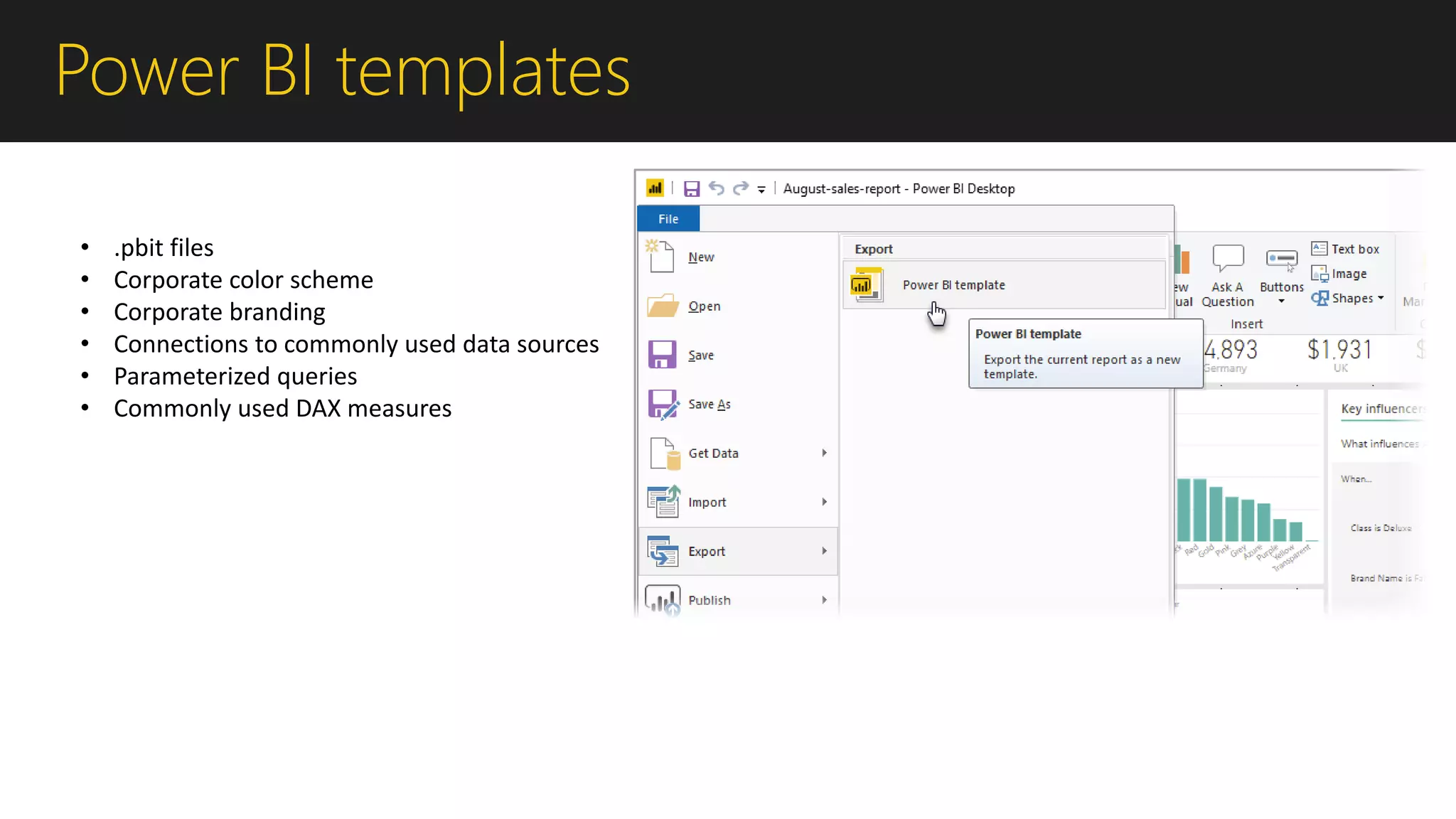 Power BI templates
• .pbit files
• Corporate color scheme
• Corporate branding
• Connections to commonly used data sources
• Parameterized queries
• Commonly used DAX measures
 