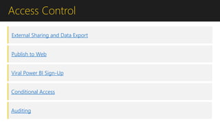 Access Control
External Sharing and Data Export
Publish to Web
Viral Power BI Sign-Up
Conditional Access
Auditing
 