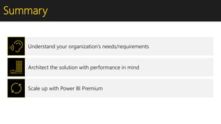 Summary
Understand your organization’s needs/requirements
Architect the solution with performance in mind
Scale up with Power BI Premium
 