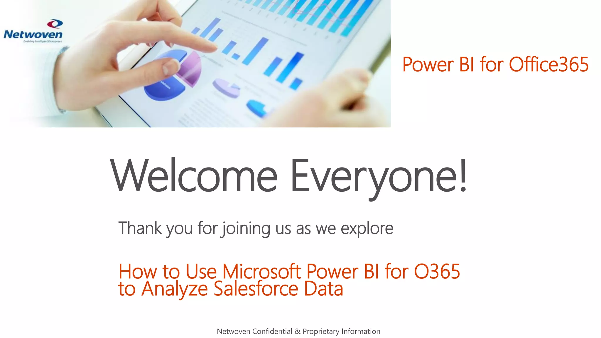 Welcome Everyone!
Thank you for joining us as we explore
How to Use Microsoft Power BI for O365
to Analyze Salesforce Data
Netwoven Confidential & Proprietary Information
Power BI for Office365
 