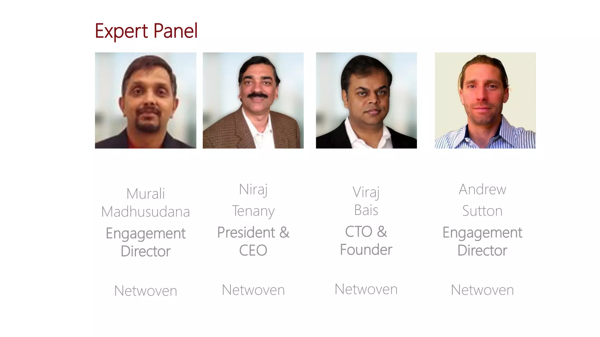 Expert Panel
Andrew
Sutton
Engagement
Director
Netwoven
Viraj
Bais
CTO &
Founder
Netwoven
Murali
Madhusudana
Engagement
Director
Netwoven
Niraj
Tenany
President &
CEO
Netwoven
 