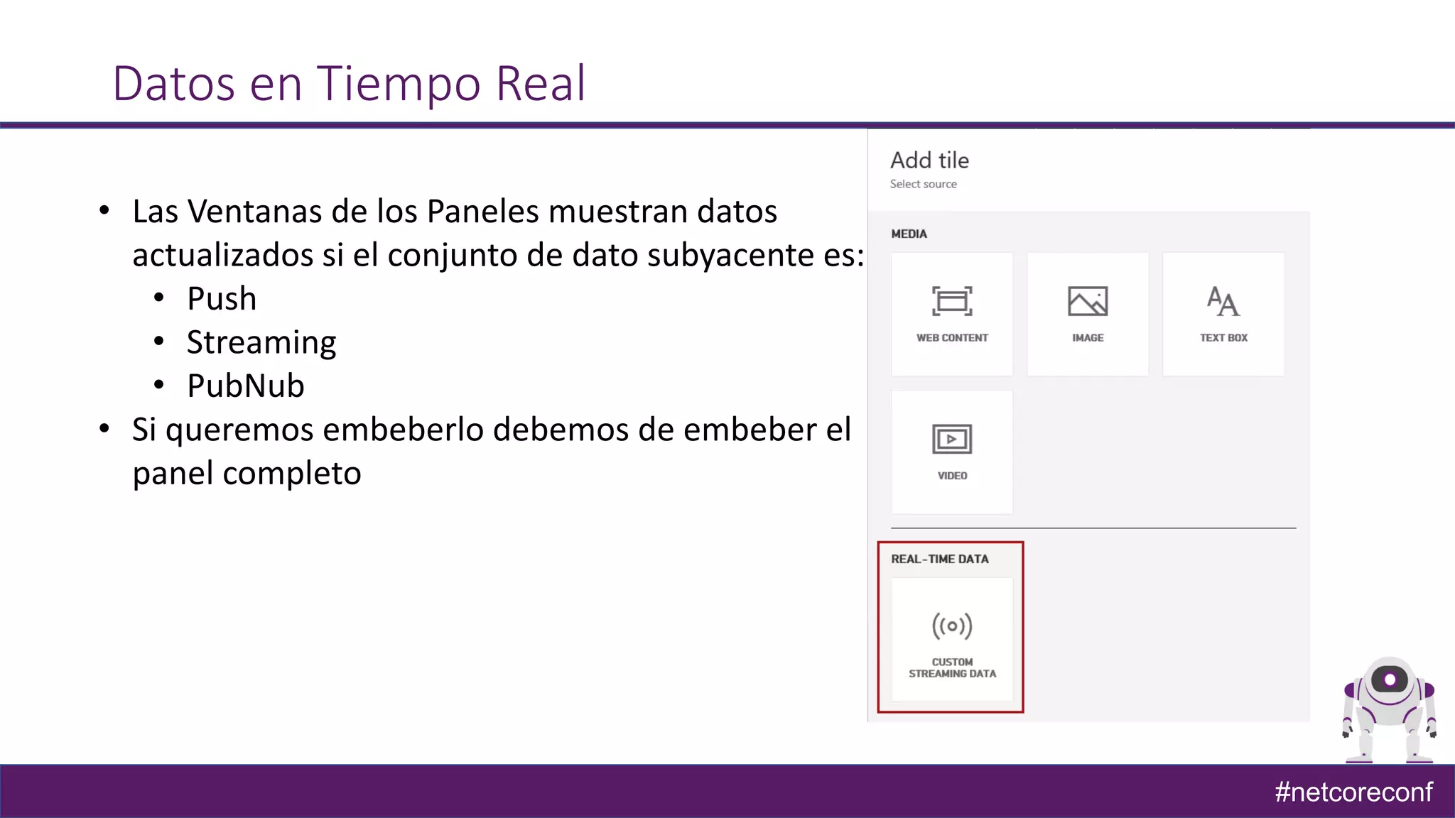 #netcoreconf
Datos en Tiempo Real
• Las Ventanas de los Paneles muestran datos
actualizados si el conjunto de dato subyacente es:
• Push
• Streaming
• PubNub
• Si queremos embeberlo debemos de embeber el
panel completo
 