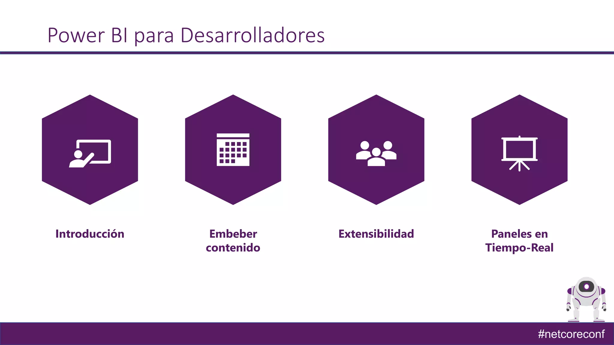 #netcoreconf
Power BI para Desarrolladores
Introducción Embeber
contenido
Extensibilidad Paneles en
Tiempo-Real
 