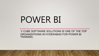 POWER BI
V CUBE SOFTWARE SOLUTIONS IS ONE OF THE TOP
ORGANIZATIONS IN HYDERABAD FOR POWER BI
TRAINING.
 