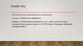 THANK YOU
• Visit: https://www.vcubesoftsolutions.com/power-bi/
• Contact us:7675070124, 9059456742
• Address: V CUBE Software Solutions Pvt. Ltd. , office no:#104, first floor,
manjeera trinity corporate, eSeva Ln, K P H B Phase 3, Kukatpally, Hyderabad,
Telangana 500072
 
