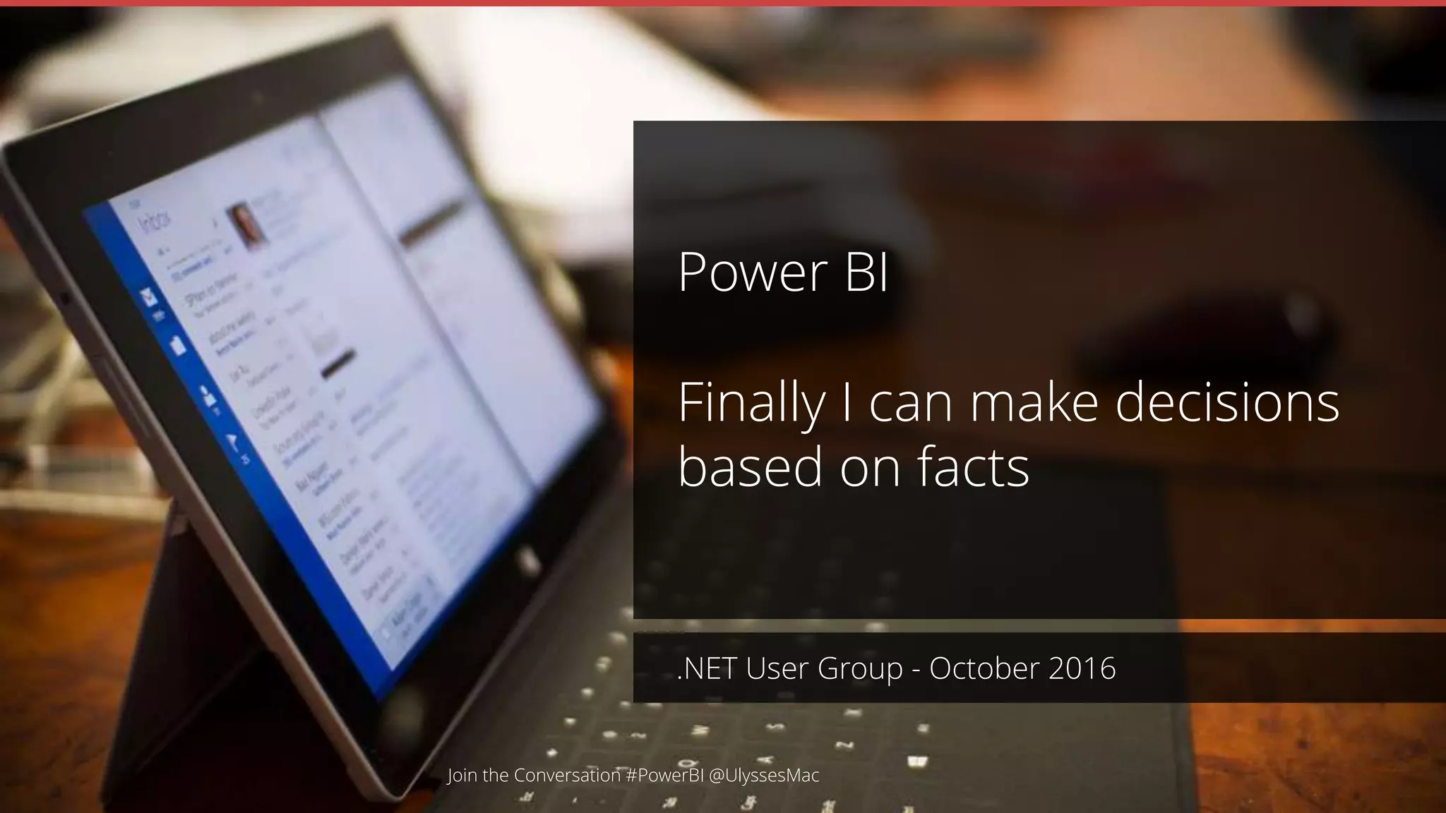 Power BI
Finally I can make decisions
based on facts
Join the Conversation #PowerBI @UlyssesMac
.NET User Group - October 2016
 