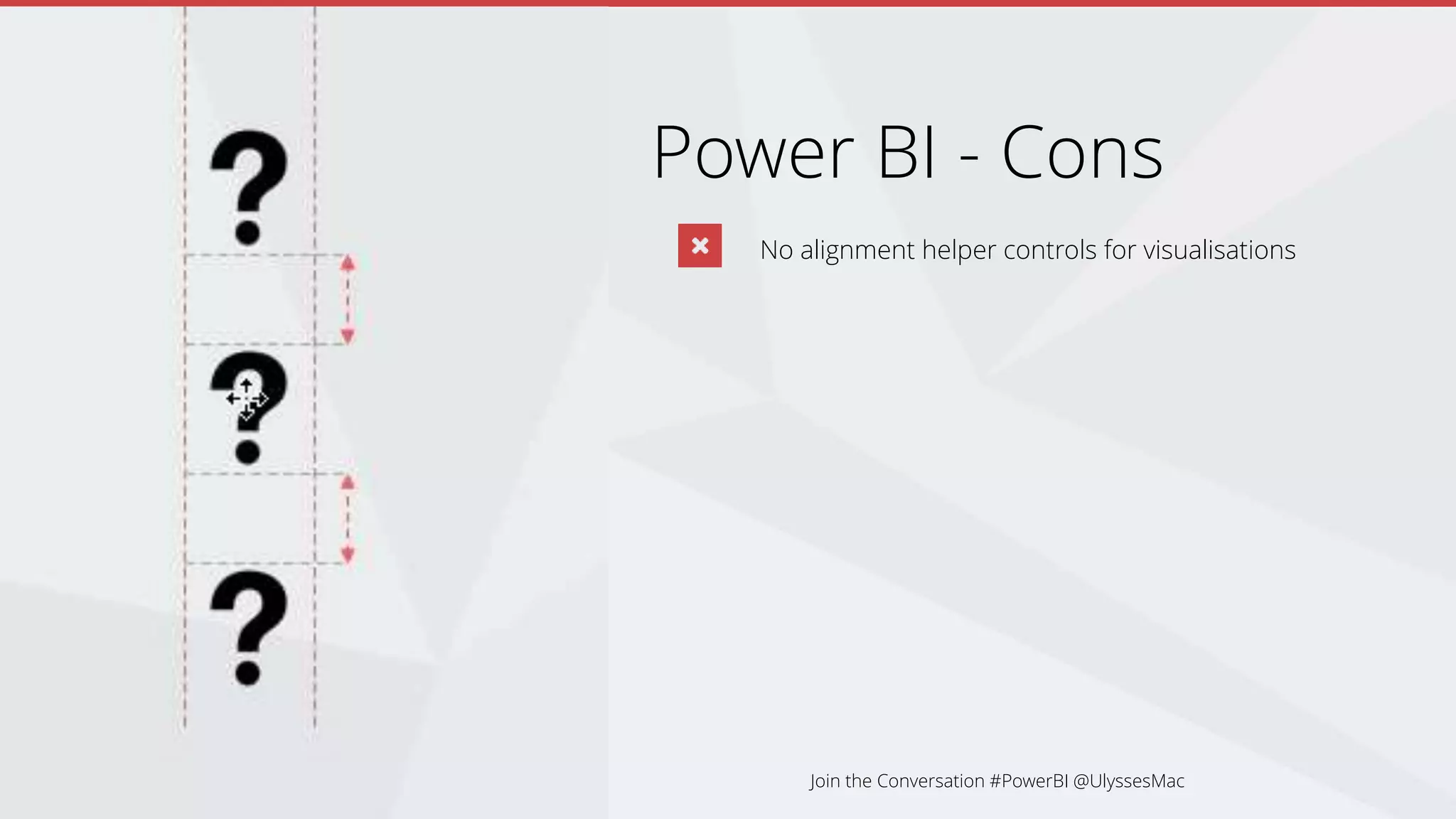 Power BI - Cons
No alignment helper controls for visualisations
Join the Conversation #PowerBI @UlyssesMac
 