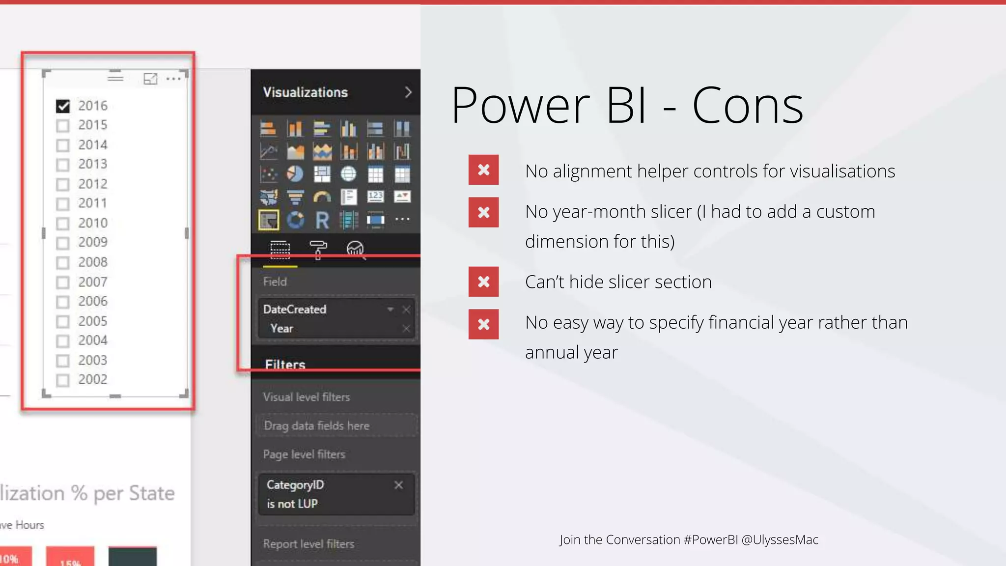 Power BI - Cons
No alignment helper controls for visualisations
No year-month slicer (I had to add a custom
dimension for this)
Can’t hide slicer section
No easy way to specify financial year rather than
annual year
Join the Conversation #PowerBI @UlyssesMac
 