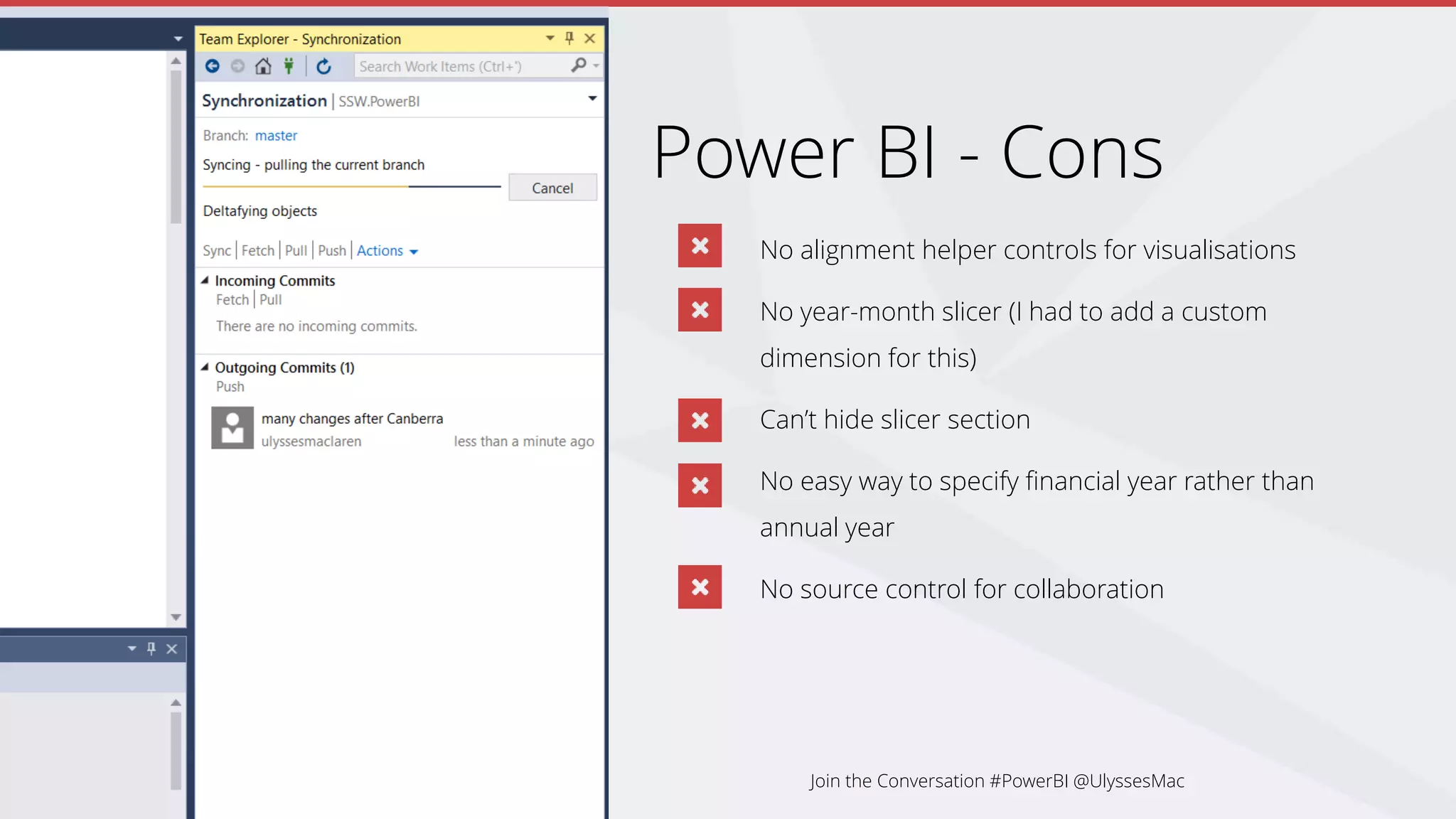 Power BI - Cons
No alignment helper controls for visualisations
No year-month slicer (I had to add a custom
dimension for this)
Can’t hide slicer section
No easy way to specify financial year rather than
annual year
No source control for collaboration
Join the Conversation #PowerBI @UlyssesMac
 
