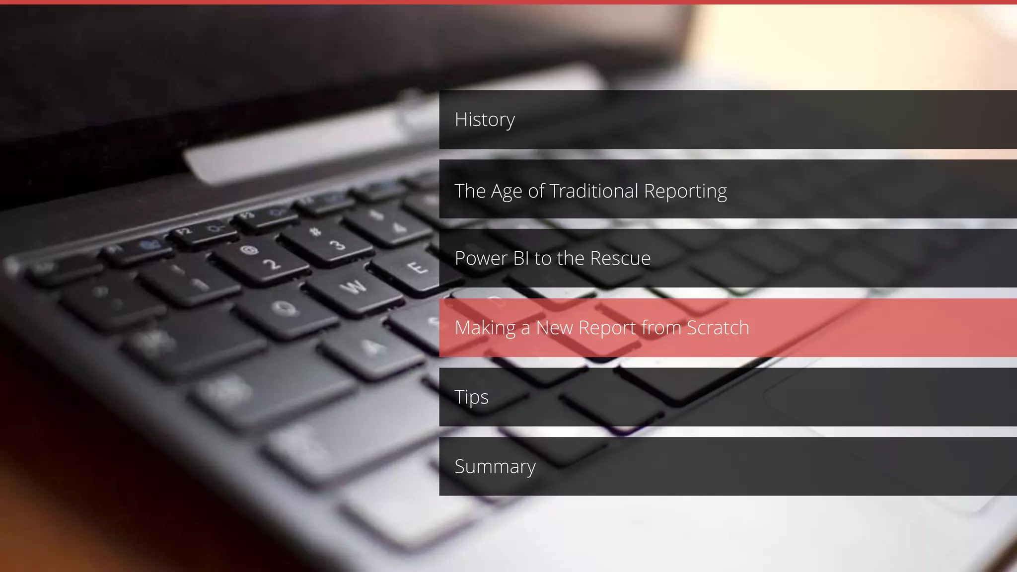 Making a New Report from Scratch
Power BI to the Rescue
History
The Age of Traditional Reporting
Tips
Summary
 