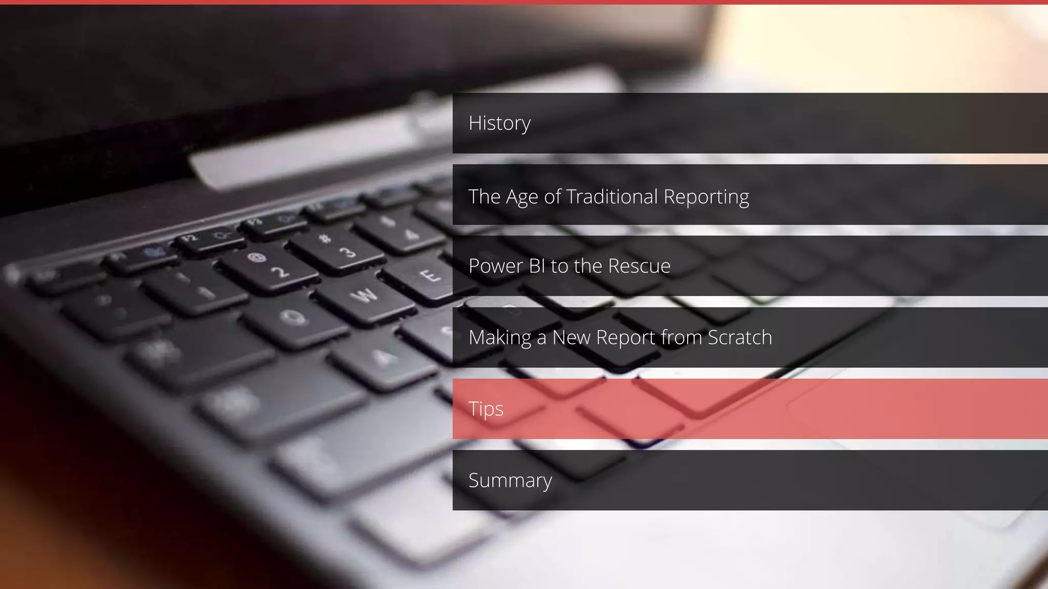 Making a New Report from Scratch
Power BI to the Rescue
History
The Age of Traditional Reporting
Tips
Summary
 