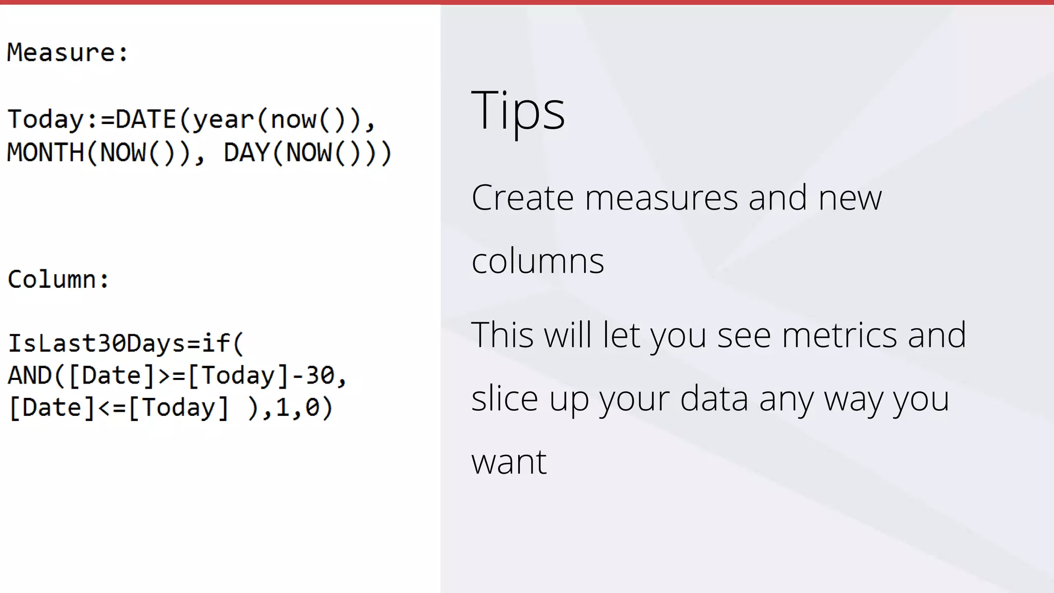 Tips
Create measures and new
columns
This will let you see metrics and
slice up your data any way you
want
 