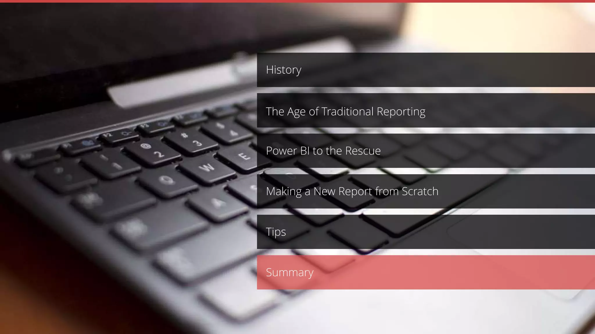 Making a New Report from Scratch
Power BI to the Rescue
History
The Age of Traditional Reporting
Tips
Summary
 
