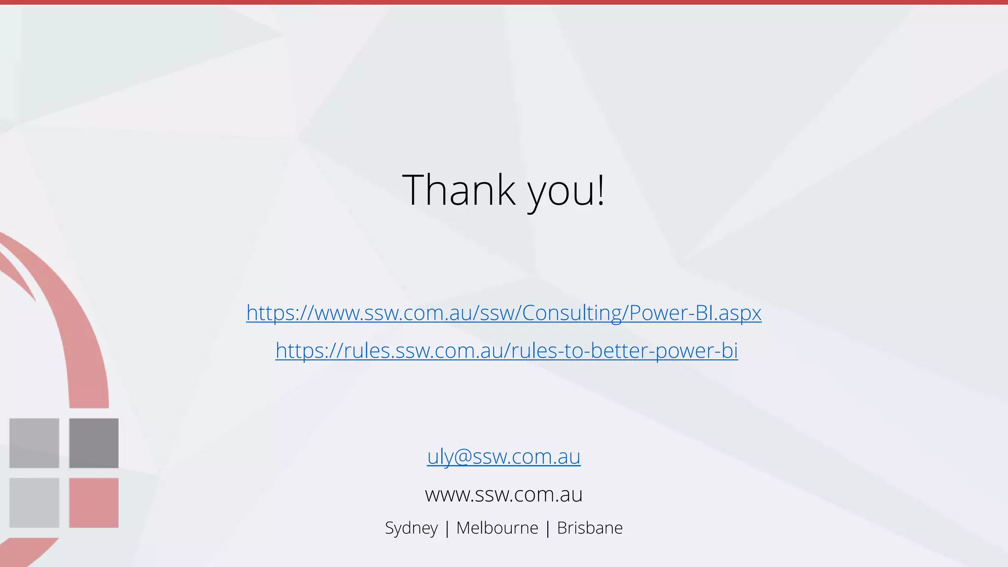 Thank you!
https://www.ssw.com.au/ssw/Consulting/Power-BI.aspx
https://rules.ssw.com.au/rules-to-better-power-bi
uly@ssw.com.au
www.ssw.com.au
Sydney | Melbourne | Brisbane
 