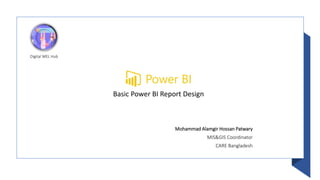 Digital MEL Hub
Basic Power BI Report Design
Mohammad Alamgir Hossan Patwary
MIS&GIS Coordinator
CARE Bangladesh
 