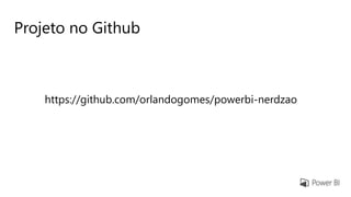 Projeto no Github
https://github.com/orlandogomes/powerbi-nerdzao
 