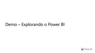 Demo – Explorando o Power BI
 