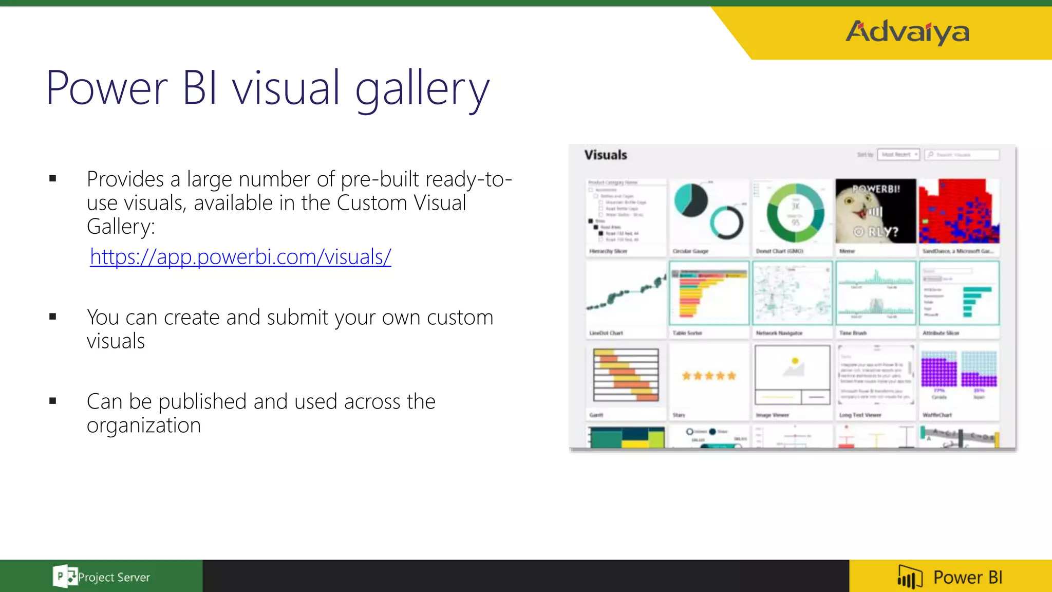 Power BI visual gallery
 Provides a large number of pre-built ready-to-
use visuals, available in the Custom Visual
Gallery:
https://app.powerbi.com/visuals/
 You can create and submit your own custom
visuals
 Can be published and used across the
organization
 