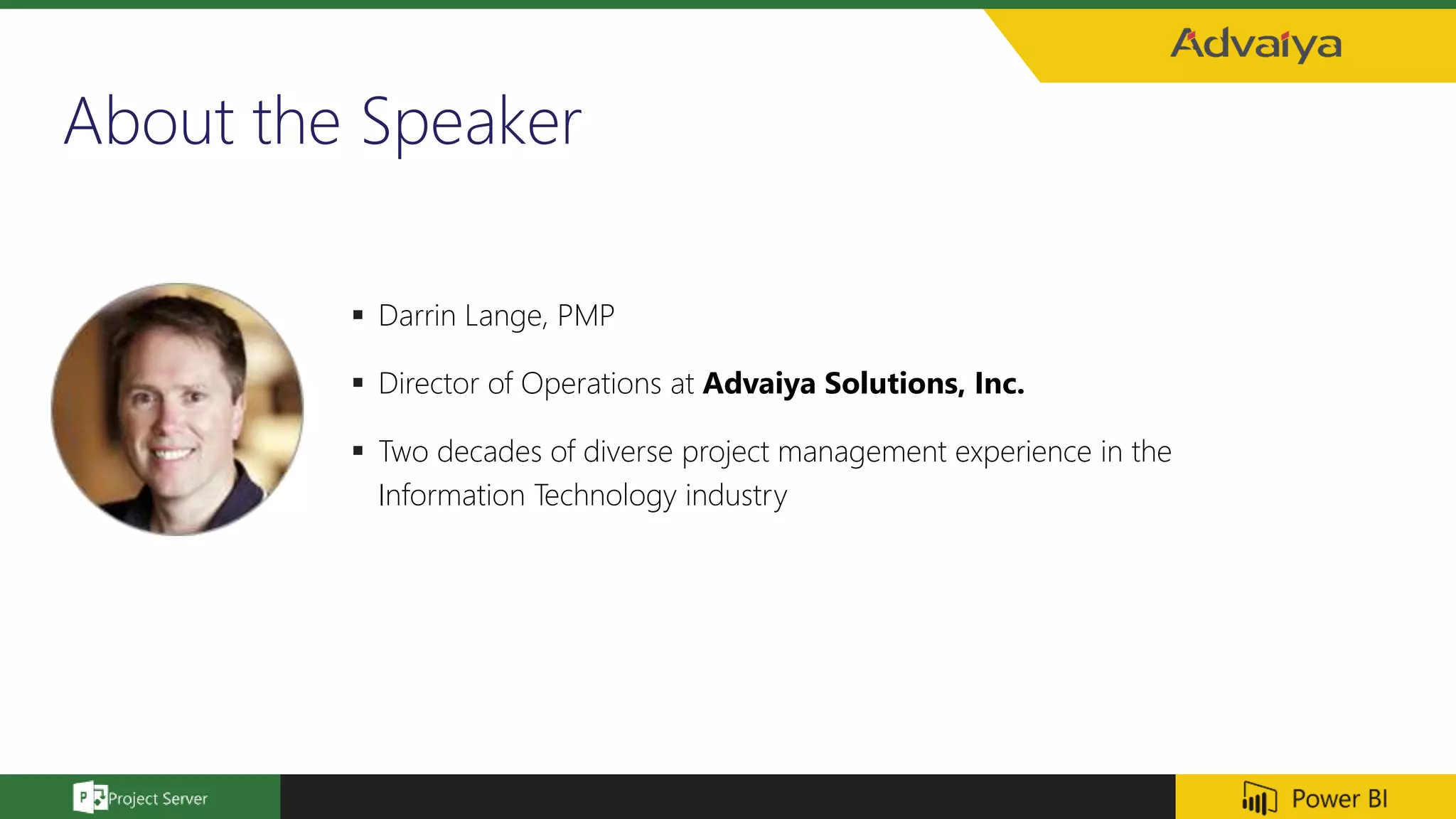 About the Speaker
 Darrin Lange, PMP
 Director of Operations at Advaiya Solutions, Inc.
 Two decades of diverse project management experience in the
Information Technology industry
 