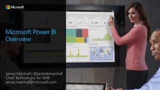 Microsoft Power BI
Overview
James Marshall | @jamesbmarshall
Chief Technologist for SMB
james.marshall@microsoft.com
 