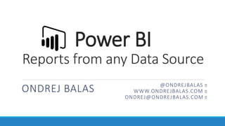 Power BI
Reports from any Data Source
ONDREJ BALAS @ONDREJBALAS
WWW.ONDREJBALAS.COM
ONDREJ@ONDREJBALAS.COM
 