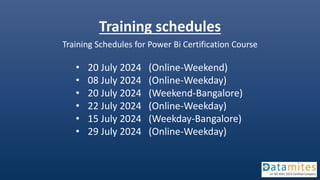 Training schedules
Training Schedules for Power Bi Certification Course
• 20 July 2024 (Online-Weekend)
• 08 July 2024 (Online-Weekday)
• 20 July 2024 (Weekend-Bangalore)
• 22 July 2024 (Online-Weekday)
• 15 July 2024 (Weekday-Bangalore)
• 29 July 2024 (Online-Weekday)
 