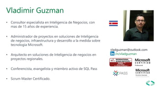Vladimir Guzman
• Consultor especialista en Inteligencia de Negocios, con
mas de 15 años de experiencia.
• Administrador d...