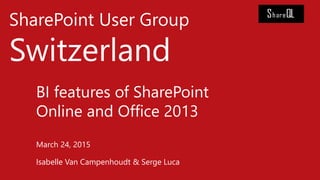 SharePoint User Group
Switzerland
BI features of SharePoint
Online and Office 2013
March 24, 2015
Isabelle Van Campenhoudt & Serge Luca
 