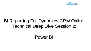 BI Reporting For Dynamics CRM Online 
Technical Deep Dive Session 2: 
Power BI 
 