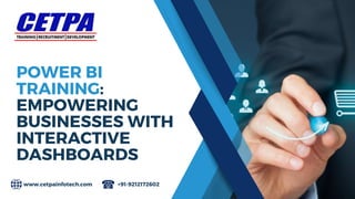 POWER BI
TRAINING:
EMPOWERING
BUSINESSES WITH
INTERACTIVE
DASHBOARDS
www.cetpainfotech.com +91-9212172602
 