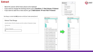 Extract
- Block the column which have values to be replaced
- If you want to change the existing column, go to Transform → Text Column → Extract
- If you want to add into a new column, go to Add Column → From Text → Extract
Text Range is similar like MID function on MS Excel. Index started from 0.
 