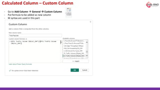 Calculated Column – Custom Column
- Go to Add Column → General → Custom Column
- Put formula to be added as new column
- M syntax are used in this part
 