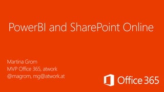 PowerBI and SharePoint Online
Martina Grom
MVP Office 365, atwork
@magrom, mg@atwork.at
 